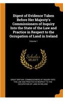 Digest of Evidence Taken Before Her Majesty's Commissioners of Inquiry Into the State of the Law and Practice in Respect to the Occupation of Land in Ireland; Volume 1