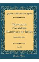 Travaux de l'Académie Nationale de Reims, Vol. 75: Année 1883-1884 (Classic Reprint)
