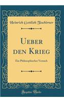 Ueber Den Krieg: Ein Philosophischer Versuch (Classic Reprint): Ein Philosophischer Versuch (Classic Reprint)