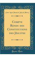 Compte Rendu Des Constitutions Des JÃ©suites (Classic Reprint)