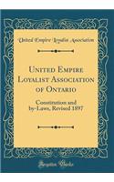 United Empire Loyalist Association of Ontario: Constitution and By-Laws, Revised 1897 (Classic Reprint)
