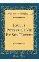 Paulus Potter, Sa Vie Et Ses ?uvres (Classic Reprint)