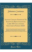 Ioannis Cassiani Eremitae De Institutis Renuntiantium Libri XII Collationes Sanctorum Patrum XXIV: Ab Innumeris Pene Mendis Auxilio Vetustissimorum Codicum Expurgatæ, Et Ad Suam Integritatem Restitutæ, Adiectæ Sunt Quarundam Obscurarum Dictionum In