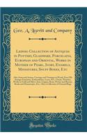 Leipsig Collection of Antiques in Pottery, Glassware, Porcelains, European and Oriental, Works in Mother of Pearl, Ivory, Enamels, Miniatures, Snuff Boxes, Etc: Also Arms and Armor, Carvings and Turnings in Wood, Fine Old Antique Furniture, Embroid