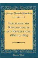 Parliamentary Reminiscences and Reflections, 1868 to 1885 (Classic Reprint)