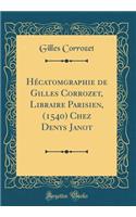 Hécatomgraphie de Gilles Corrozet, Libraire Parisien, (1540) Chez Denys Janot (Classic Reprint)