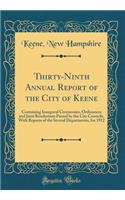 Thirty-Ninth Annual Report of the City of Keene: Containing Inaugural Ceremonies, Ordinances and Joint Resolutions Passed by the City Councils, With Reports of the Several Departments, for 1912 (Classic Reprint)