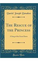 The Rescue of the Princess: A Song of the Great Dawn (Classic Reprint)