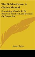 The Golden Grove, A Choice Manual: Containing What Is To Be Believed, Practiced And Desired Or Prayed For(English)