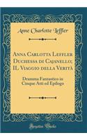 Anna Carlotta Leffler Duchessa di Cajanello; IL Viaggio della Verità: Dramma Fantastico in Cinque Atti ed Epilogo (Classic Reprint)