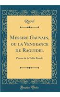 Messire Gauvain, Ou La Vengeance de Raguidel: Poeme de la Table Ronde (Classic Reprint): Poeme de la Table Ronde (Classic Reprint)