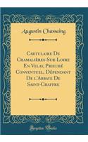 Cartulaire de Chamaliï¿½res-Sur-Loire En Velay, Prieurï¿½ Conventuel, Dï¿½pendant de L'Abbaye de Saint-Chaffre (Classic Reprint)