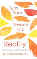 Turn Your Dreams Into Reality: Simple Techniques to Get What You Want