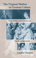 Virginal Mother in German Culture: From Sophie Von La Roche and Goethe to Metropolis