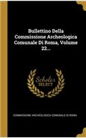 Bullettino Della Commissione Archeologica Comunale Di Roma, Volume 22...