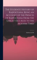The Students' History of Rajpootana, Being an Account of the Princes of Rajpootana From the Earlist (sic) Ages to the Modern Times