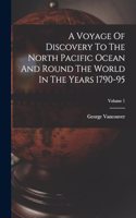 A Voyage Of Discovery To The North Pacific Ocean And Round The World In The Years 1790-95; Volume 1