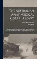 Australian Army Medical Corps in Egypt; an Illustrated and Detailed Account of the Early Organisation and Work of the Australian Medical Units in Egypt in 1914-1915