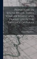 Pioneering in South Brazil, Three Years of Forest and Prairie Life in the Province of Paraa; Volume 1