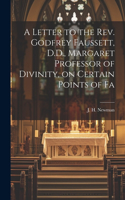 Letter to the Rev. Godfrey Faussett, D.D., Margaret Professor of Divinity, on Certain Points of Fa