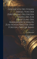 Geschichte Des Volkes Iisrael Von Der Zerstörung Des Ersten Tempels Bis Zur Einsetzung Des Makkabäers Schim, on Zum Hohen Priester Und Fürsten, Zweiter Band