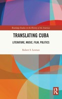 Translating Cuba: Literature, Music, Film, Politics(Routledge Studies in the History of the Americas)