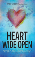 Heart Wide Open: A Holistic Guide to Self Recovery from Narcissistic Wounding