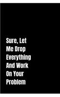 Sure, Let Me Drop Everything And Work On Your Problem