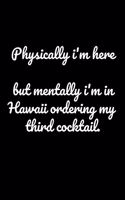Physically I'm Here But Mentally I'm In Hawaii Ordering My Third Cocktail