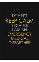 I Can't Keep Calm Because I Am An Emergency Medical Dispatcher