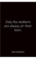 Only the mediocre are always at their best. Jean Giraudoux