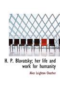 H. P. Blavatsky; Her Life and Work for Humanity