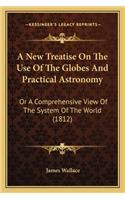 A New Treatise On The Use Of The Globes And Practical Astronomy: Or A Comprehensive View Of The System Of The World (1812)(English)