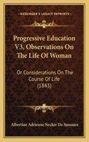 Progressive Education V3, Observations On The Life Of Woman: Or Considerations On The Course Of Life (1843)