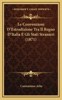 Le Convenzioni D'Estradizione Tra Il Regno D'Italia E Gli Stati Stranieri (1871)