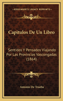 Capitulos De Un Libro: Sentidos Y Pensados Viajando Por Las Provincias Vascongadas (1864)(Spanish)