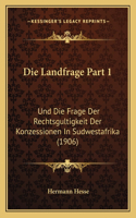 Die Landfrage Part 1: Und Die Frage Der Rechtsgultigkeit Der Konzessionen In Sudwestafrika (1906)(German)