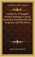 A Reply To A Pamphlet Entitled, Bondage; A Moral Institution Sanctioned By The Scriptures And The Savior