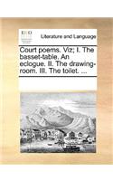 Court poems. Viz; I. The basset-table. An eclogue. II. The drawing-room. III. The toilet. ...