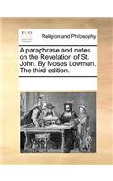 A paraphrase and notes on the Revelation of St. John. By Moses Lowman. The third edition.