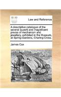 A Descriptive Catalogue of the Several Superb and Magnificent Pieces of Mechanism and Jewellery, Exhibited in the Museum, at Spring-Gardens, Charing-Cross.