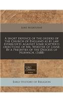 A Short Defence of the Orders of the Church of England as by Law Establish'd: Against Some Scatter'd Objections of Mr. Webster of Linne. by a Presbyter of the Diocess of Norwich. (1688)