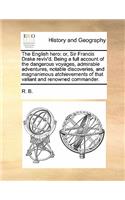 The English hero: or, Sir Francis Drake reviv'd. Being a full account of the dangerous voyages, admirable adventures, notable discoveries, and magnanimous atchievemen