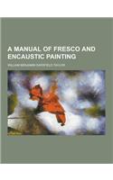 A Manual of Fresco and Encaustic Painting