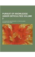 Pursuit of Knowledge Under Difficulties; Its Pleasures and Rewards: In Two Volumes Volume 2: (English)