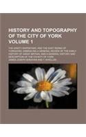 History and Topography of the City of York Volume 1; The Ainsty Wapentake and the East Riding of Yorkshire Embracing a General Review of the Early His