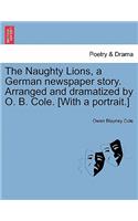 The Naughty Lions, a German Newspaper Story. Arranged and Dramatized by O. B. Cole. [with a Portrait.]