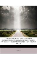 The Dictionary Appendix and Orthographer, Containing Upwards of Seven Thousand Words Not Found in Th