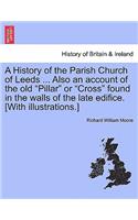 History of the Parish Church of Leeds ... Also an Account of the Old "Pillar" or "Cross" Found in the Walls of the Late Edifice. [With Illustrations.]