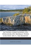 Actions Chrétiennes Ou Discours De Morale Pour L'octave Du S. Sacrement